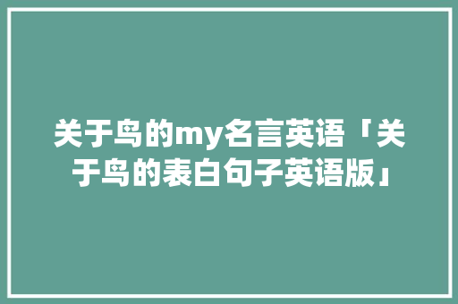 关于鸟的my名言英语「关于鸟的表白句子英语版」 关于鸟的my名言英语「关于鸟的表白句子英语版」 表白句子
