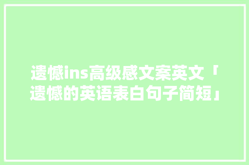遗憾ins高级感文案英文「遗憾的英语表白句子简短」