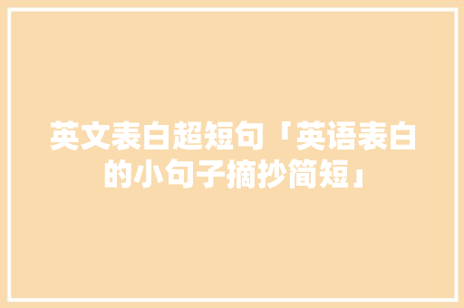 英文表白超短句「英语表白的小句子摘抄简短」 英文表白超短句「英语表白的小句子摘抄简短」 土味情话