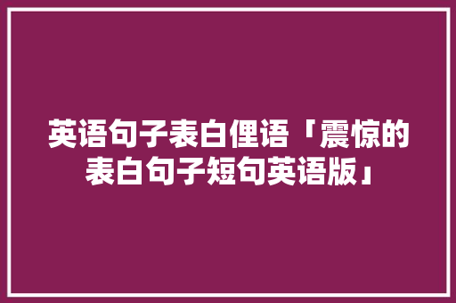 英语句子表白俚语「震惊的表白句子短句英语版」 英语句子表白俚语「震惊的表白句子短句英语版」 土味情话