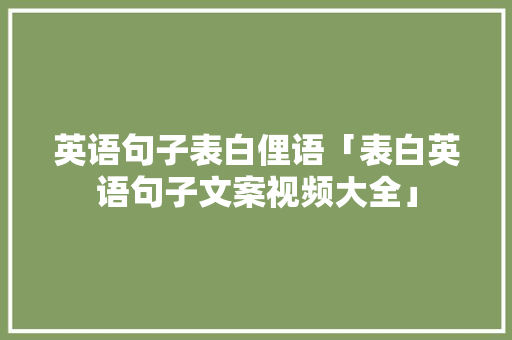 英语句子表白俚语「表白英语句子文案视频大全」 英语句子表白俚语「表白英语句子文案视频大全」 土味情话