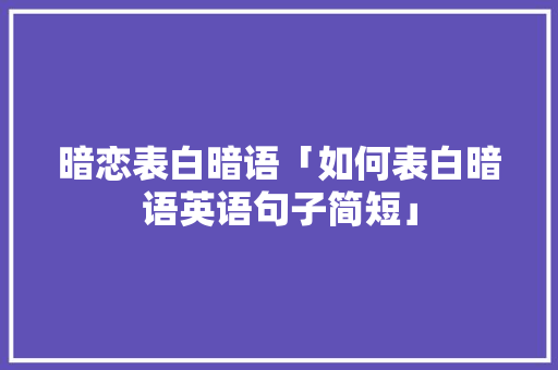 暗恋表白暗语「如何表白暗语英语句子简短」 暗恋表白暗语「如何表白暗语英语句子简短」 恋爱技巧