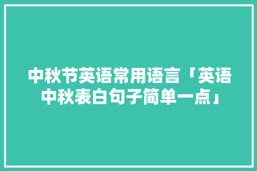 中秋节英语常用语言「英语中秋表白句子简单一点」 中秋节英语常用语言「英语中秋表白句子简单一点」 表白句子