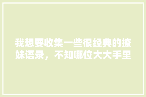我想要收集一些很经典的撩妹语录，不知哪位大大手里有啊「套路用英语表白句子带翻译」 撩妹套路