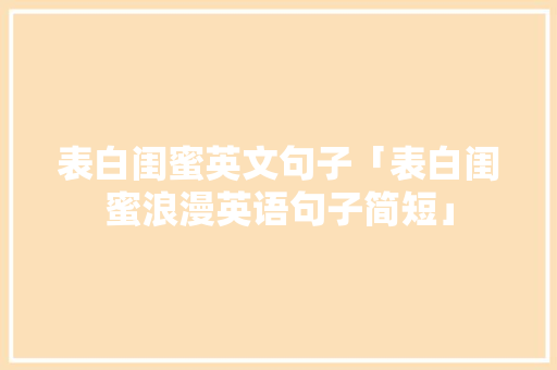 表白闺蜜英文句子「表白闺蜜浪漫英语句子简短」 表白闺蜜英文句子「表白闺蜜浪漫英语句子简短」 表白句子