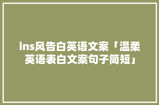 ins风告白英语文案「温柔英语表白文案句子简短」 土味情话 ins风告白英语文案「温柔英语表白文案句子简短」 ins风告白英语文案「温柔英语表白文案句子简短」 土味情话