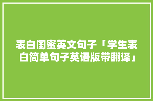 表白闺蜜英文句子「学生表白简单句子英语版带翻译」 表白闺蜜英文句子「学生表白简单句子英语版带翻译」 撩妹套路