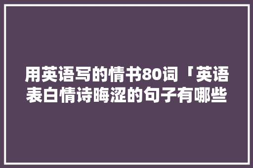 用英语写的情书80词「英语表白情诗晦涩的句子有哪些」