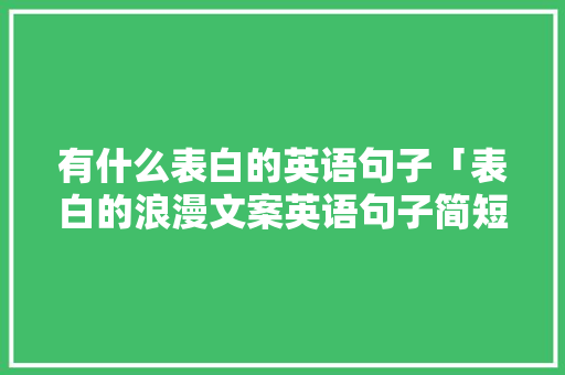 有什么表白的英语句子「表白的浪漫文案英语句子简短」 有什么表白的英语句子「表白的浪漫文案英语句子简短」 撩妹套路