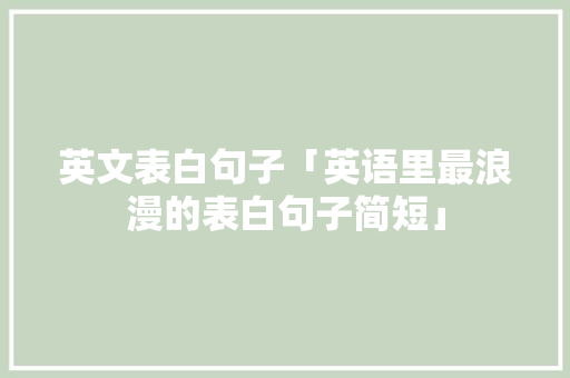 英文表白句子「英语里最浪漫的表白句子简短」 英文表白句子「英语里最浪漫的表白句子简短」 撩妹套路