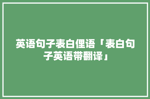 英语句子表白俚语「表白句子英语带翻译」 英语句子表白俚语「表白句子英语带翻译」 撩妹套路