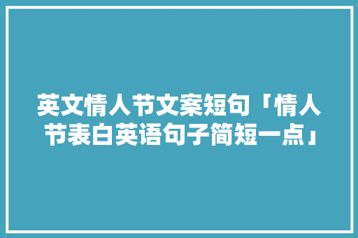 英文情人节文案短句「情人节表白英语句子简短一点」
