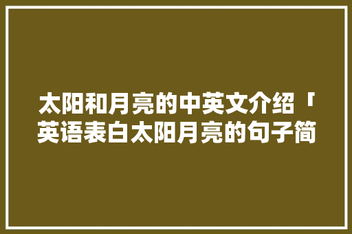 太阳和月亮的中英文介绍「英语表白太阳月亮的句子简短」 太阳和月亮的中英文介绍「英语表白太阳月亮的句子简短」 恋爱技巧