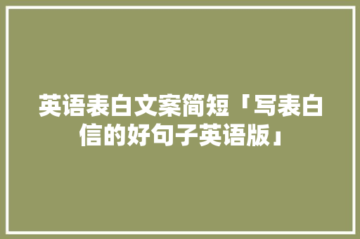 英语表白文案简短「写表白信的好句子英语版」 英语表白文案简短「写表白信的好句子英语版」 撩妹套路