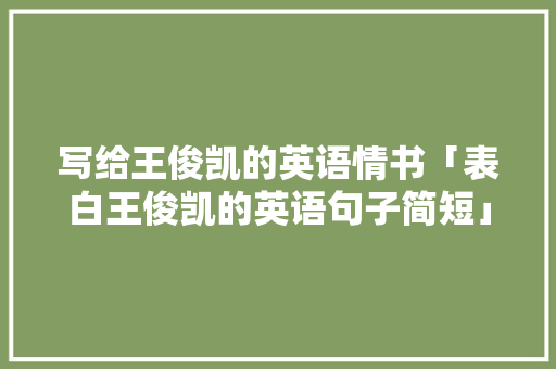 写给王俊凯的英语情书「表白王俊凯的英语句子简短」
