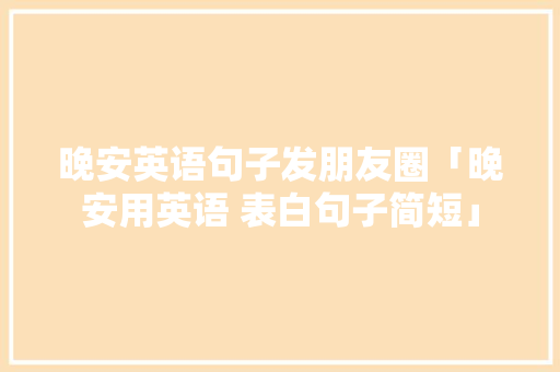 晚安英语句子发朋友圈「晚安用英语 表白句子简短」