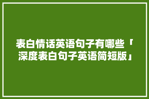 表白情话英语句子有哪些「深度表白句子英语简短版」 表白情话英语句子有哪些「深度表白句子英语简短版」 土味情话