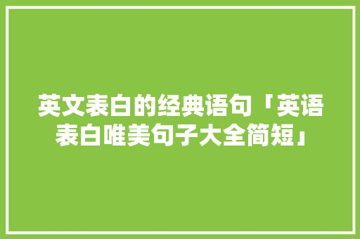 英文表白的经典语句「英语表白唯美句子大全简短」 英文表白的经典语句「英语表白唯美句子大全简短」 土味情话