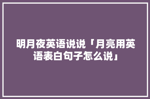 明月夜英语说说「月亮用英语表白句子怎么说」