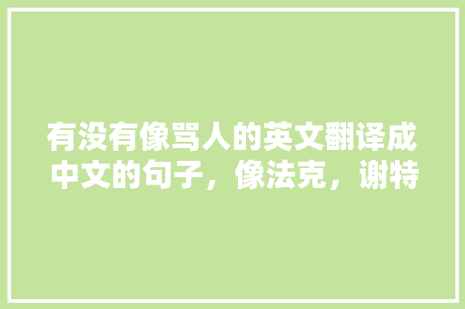 有没有像骂人的英文翻译成中文的句子，像法克，谢特这样的「表白和骂人的英语句子简短」 有没有像骂人的英文翻译成中文的句子，像法克，谢特这样的「表白和骂人的英语句子简短」 恋爱技巧