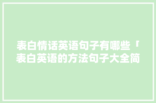 表白情话英语句子有哪些「表白英语的方法句子大全简短」 表白情话英语句子有哪些「表白英语的方法句子大全简短」 撩妹套路