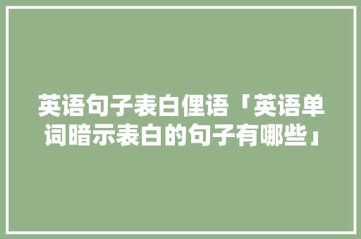 英语句子表白俚语「英语单词暗示表白的句子有哪些」 英语句子表白俚语「英语单词暗示表白的句子有哪些」 撩妹套路