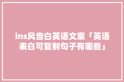 ins风告白英语文案「英语表白可复制句子有哪些」 ins风告白英语文案「英语表白可复制句子有哪些」 撩妹套路