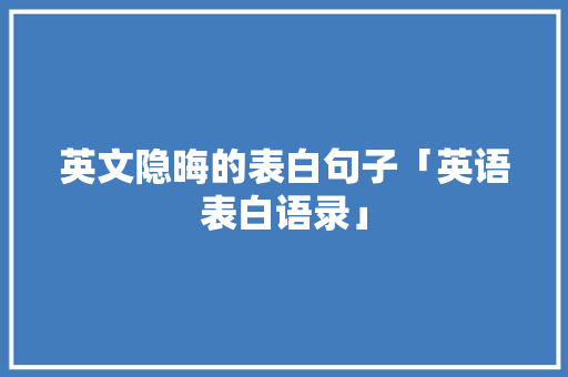 英文隐晦的表白句子「英语表白语录」 英文隐晦的表白句子「英语表白语录」 土味情话