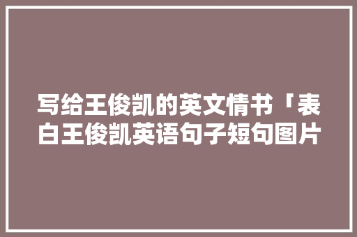 写给王俊凯的英文情书「表白王俊凯英语句子短句图片」