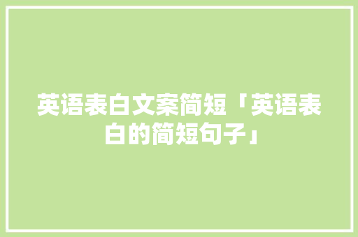 英语表白文案简短「英语表白的简短句子」 英语表白文案简短「英语表白的简短句子」 撩妹套路