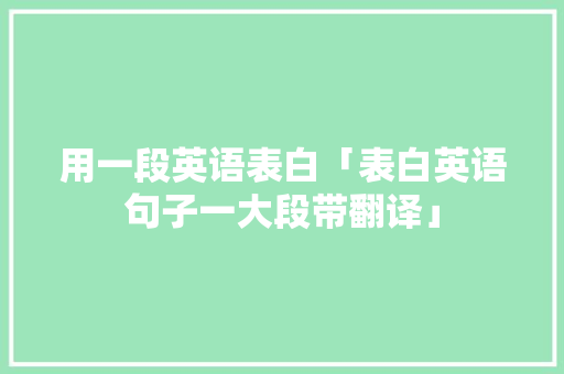 用一段英语表白「表白英语句子一大段带翻译」 用一段英语表白「表白英语句子一大段带翻译」 撩妹套路