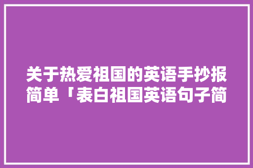 关于热爱祖国的英语手抄报简单「表白祖国英语句子简短版带翻译」
