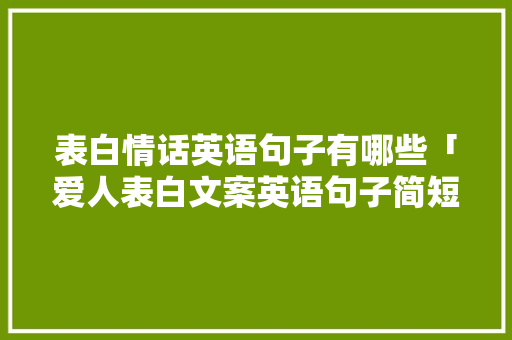 表白情话英语句子有哪些「爱人表白文案英语句子简短」 表白情话英语句子有哪些「爱人表白文案英语句子简短」 撩妹套路