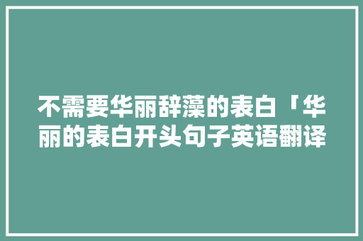 不需要华丽辞藻的表白「华丽的表白开头句子英语翻译」 不需要华丽辞藻的表白「华丽的表白开头句子英语翻译」 表白句子