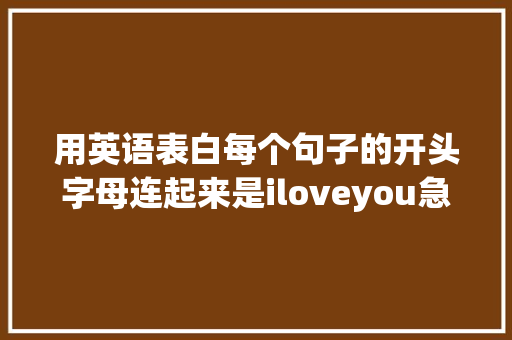 用英语表白每个句子的开头字母连起来是iloveyou急求啊「表白句子英语怎么说呢」 用英语表白每个句子的开头字母连起来是iloveyou急求啊「表白句子英语怎么说呢」 撩妹套路