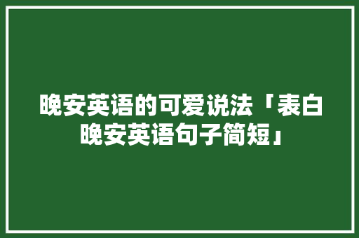 晚安英语的可爱说法「表白晚安英语句子简短」