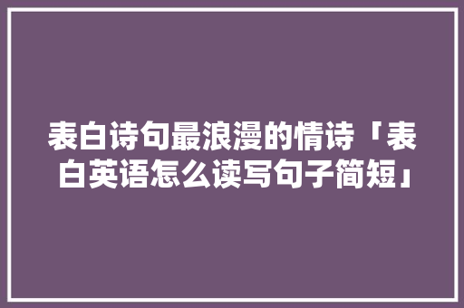 表白诗句最浪漫的情诗「表白英语怎么读写句子简短」 表白诗句最浪漫的情诗「表白英语怎么读写句子简短」 聊天话题