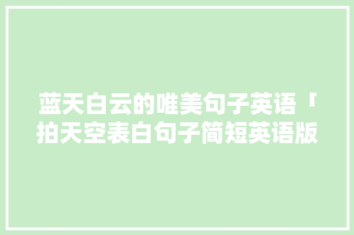 蓝天白云的唯美句子英语「拍天空表白句子简短英语版」 蓝天白云的唯美句子英语「拍天空表白句子简短英语版」 表白句子