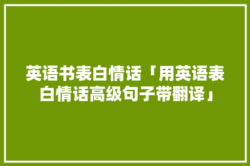 英语书表白情话「用英语表白情话高级句子带翻译」 英语书表白情话「用英语表白情话高级句子带翻译」 表白句子