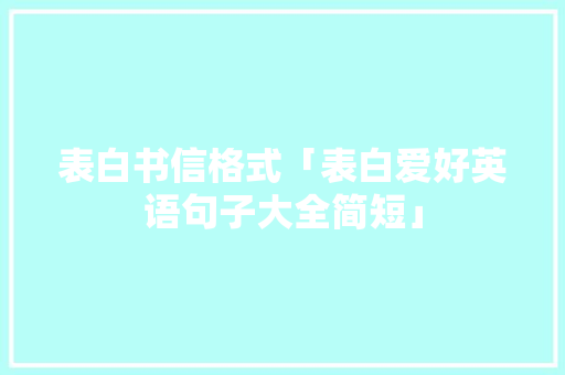 表白书信格式「表白爱好英语句子大全简短」 表白书信格式「表白爱好英语句子大全简短」 表白句子