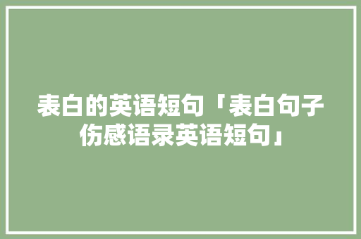 表白的英语短句「表白句子伤感语录英语短句」 表白的英语短句「表白句子伤感语录英语短句」 土味情话