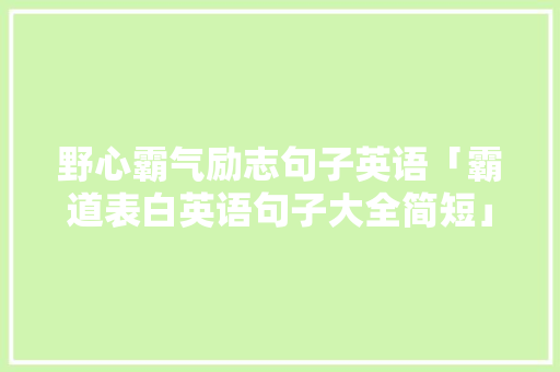 野心霸气励志句子英语「霸道表白英语句子大全简短」 野心霸气励志句子英语「霸道表白英语句子大全简短」 聊天话题