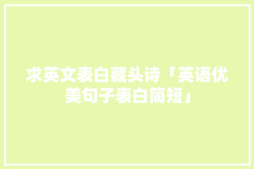 求英文表白藏头诗「英语优美句子表白简短」 求英文表白藏头诗「英语优美句子表白简短」 土味情话