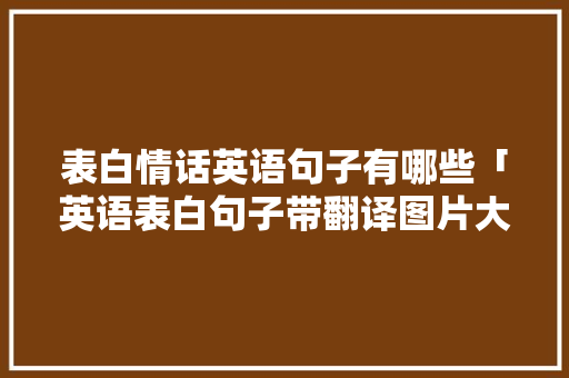 表白情话英语句子有哪些「英语表白句子带翻译图片大全」 表白情话英语句子有哪些「英语表白句子带翻译图片大全」 恋爱技巧
