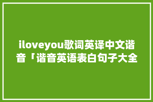iloveyou歌词英译中文谐音「谐音英语表白句子大全简短」