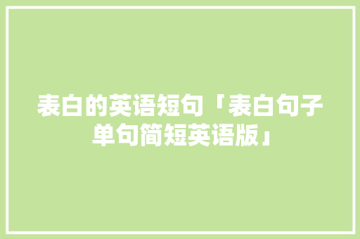 表白的英语短句「表白句子单句简短英语版」 表白的英语短句「表白句子单句简短英语版」 撩妹套路