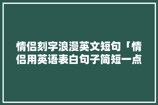 情侣刻字浪漫英文短句「情侣用英语表白句子简短一点」