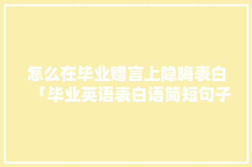 怎么在毕业赠言上隐晦表白「毕业英语表白语简短句子大全」