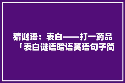 猜谜语：表白——打一药品「表白谜语暗语英语句子简短」