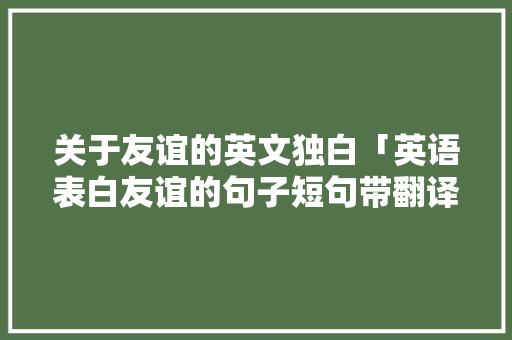 关于友谊的英文独白「英语表白友谊的句子短句带翻译」